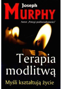 Terapia modlitwą. Myśli kształtują życie