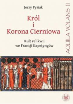 Król i Korona Cierniowa Kult relikwii we Francji Kapetyngów
