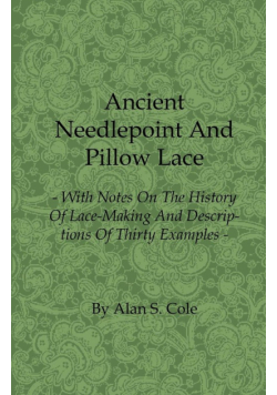 Ancient Needlepoint and Pillow Lace - With Notes on the History of Lace-Making and Descriptions of Thirty Examples
