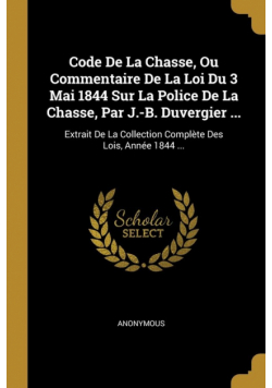 Code De La Chasse, Ou Commentaire De La Loi Du 3 Mai 1844 Sur La Police De La Chasse, Par J.-B. Duvergier ...