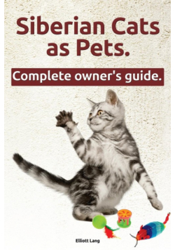 Siberian Cats as Pets. Siberian Cats Complete Owner's Guide.