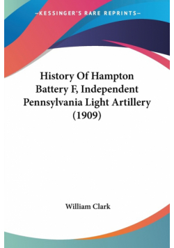 History Of Hampton Battery F, Independent Pennsylvania Light Artillery (1909)