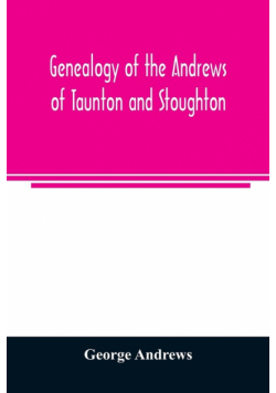 Genealogy of the Andrews of Taunton and Stoughton, Mass., descendants of John and Hannah Andrews, of Boston, Massachusetts, 1656 to 1886