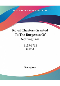 Royal Charters Granted To The Burgesses Of Nottingham