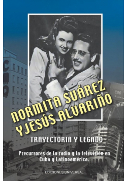 NORMITA SUÁREZ y JESÚS ALVARIÑO TRAYECTORIA Y LEGADO. Precursores de la radio y la televisión en Cuba y Latinoamérica