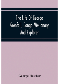 The Life Of George Grenfell, Congo Missionary And Explorer
