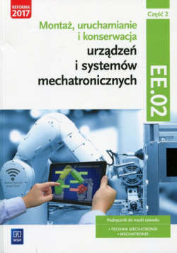 Montaż, uruchamianie i konserwacja urządzeń i systemów mechatronicznych Kwalifikacja EE.02 Podręcznik Część 2