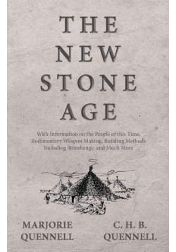 The New Stone Age - With Information on the People of this Time, Rudimentary Weapon Making, Building Methods Including Stonehenge, and Much More