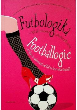 Futbologika, czyli jak zrozumieć i pokochać piłkę nożną