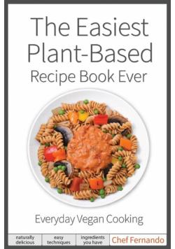 The Easiest Plant-Based Recipe Book Ever.  For Everyday Vegan Cooking.
