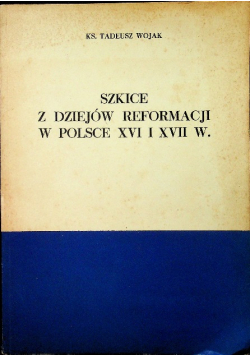 Szkice z dziejów reformacji w Polsce XVI i XVII w
