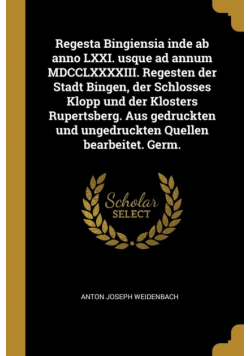 Regesta Bingiensia inde ab anno LXXI. usque ad annum MDCCLXXXXIII. Regesten der Stadt Bingen, der Schlosses Klopp und der Klosters Rupertsberg. Aus gedruckten und ungedruckten Quellen bearbeitet. Germ.