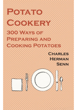 Potato Cookery - 300 Ways of Preparing and Cooking Potatoes