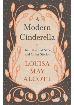 A Modern Cinderella;or, The Little Old Shoe, and Other Stories