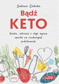 Bądź KETO. Dieta, zdrowie i styl życia oparte na naukowych podstawach