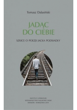 Jadąc do Ciebie. Szkice o poezji Jacka Podsiadły