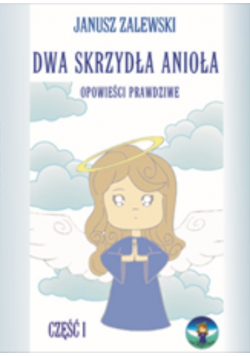 Dwa skrzydła anioła Opowieści prawdziwe część I