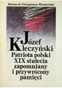 Józef Kleczyński Patriota polski XIX stulecia zapomniany i przywrócony pamięci