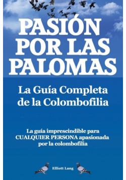 Pasion Por Las Palomas. La Guia Completa de La Colombofilia/ La Guia Imprescindible Para Cualquier Persona Apasionada Por La Colombofilia.