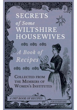 Secrets of Some Wiltshire Housewives - A Book of Recipes Collected from the Members of Women's Institutes