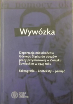 Wywózka Deportacja mieszkańców Górnego Śląska do obozów pracy przymusowej w Związku Sowieckim w 1945 roku