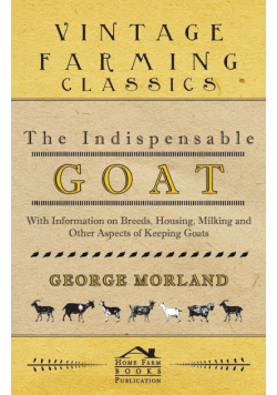 The Indispensable Goat - With Information on Breeds, Housing, Milking and Other Aspects of Keeping Goats