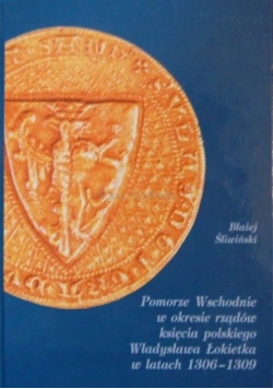 Pomorze Wschodnie w okresie rządów księcia polskiego Władysława Łokietka w latach 1306 - 1309