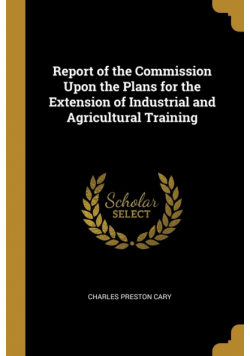 Report of the Commission Upon the Plans for the Extension of Industrial and Agricultural Training