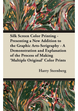 Silk Screen Color Printing - Presenting a New Addition to the Graphic Arts-Serigraphy - A Demonstration and Explanation of the Process of Making 'Multiple Original' Color Prints