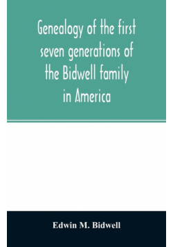 Genealogy of the first seven generations of the Bidwell family in America