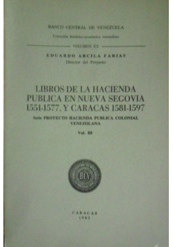 Libros De La Hacienda Publica En Nueva Segovia 1551 1577 y Caracas 1581 1597 Serie Proyecto Hacienda Publica Colonial Venezolana Vol III
