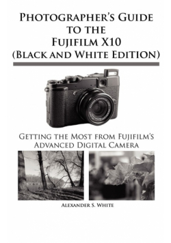 Photographer's Guide to the Fujifilm X10 (Black and White Edition)