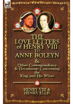 The Love Letters of Henry VIII to Anne Boleyn & Other Correspondence & Documents Concerning the King and His Wives