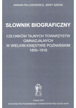 Słownik biograficzny członków tajnych towarzystw gimnazjalnych w wielkim księstwie poznańskim 1850-1918