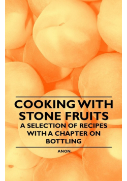 Cooking with Stone Fruits - A Selection of Recipes with a Chapter on Bottling