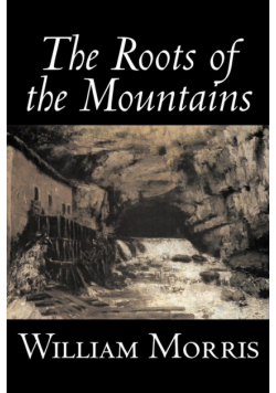 The Roots of the Mountains by William Morris, Fiction, Historical, Fantasy, Fairy Tales, Folk Tales, Legends & Mythology