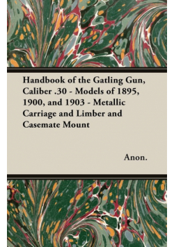 Handbook of the Gatling Gun, Caliber .30 - Models of 1895, 1900, and 1903 - Metallic Carriage and Limber and Casemate Mount