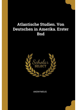 Atlantische Studien. Von Deutschen in Amerika. Erster Bnd