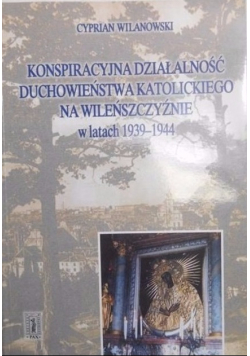 Konspiracyjna działalność duchowieństwa katolickiego na Wileńszczyźnie w latach 1939 1944