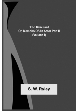 The Itinerant; Or, Memoirs Of An Actor Part Ii. (Volume I)
