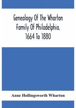Genealogy Of The Wharton Family Of Philadelphia. 1664 To 1880