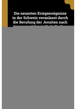 Die neuesten Kriegsereignisse in der Schweiz veranlasst durch die Berufung der Jesuiten nach Luzern und den in Bade Rothen gestifteten Sonderbund. Mit den Bildnissen von Dufour, Frei-Herose und Ochsenbein. (Nachtrag.).