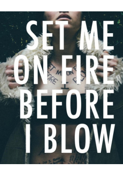 Set Me On Fire Before I Blow