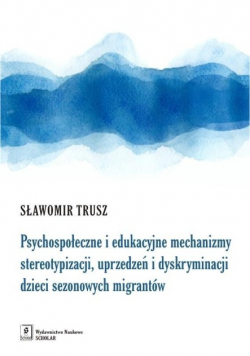 Psychospołeczne i edukacyjne mechanizmy stereotypizacji uprzedzeń i dyskryminacji dzieci sezonowych migrantów