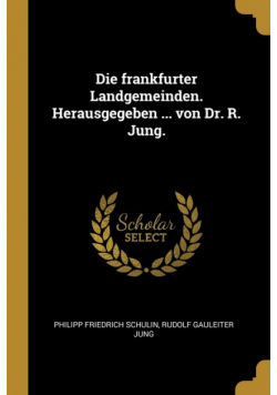 Die frankfurter Landgemeinden. Herausgegeben ... von Dr. R. Jung.