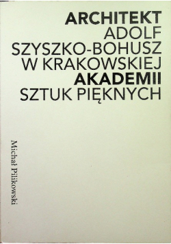 Architekt Adolf Szyszko - Bohusz w Krakowskiej Akademii Sztuk Pięknych