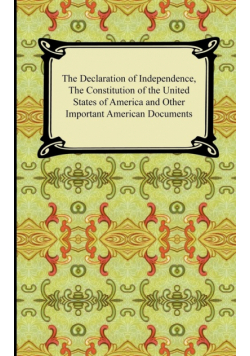 The Declaration of Independence, the Constitution of the United States of America with Amendments, and Other Important American Documents