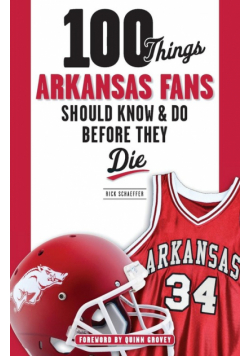100 Things Arkansas Fans Should Know & Do Before They Die