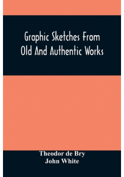 Graphic Sketches From Old And Authentic Works, Illustrating The Costume, Habits, And Character, Of The Aborigines Of America