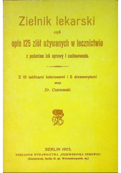 Zielnik lekarski czyli opis 125 ziół używanych w lecznictwie Reprint z 1905 r